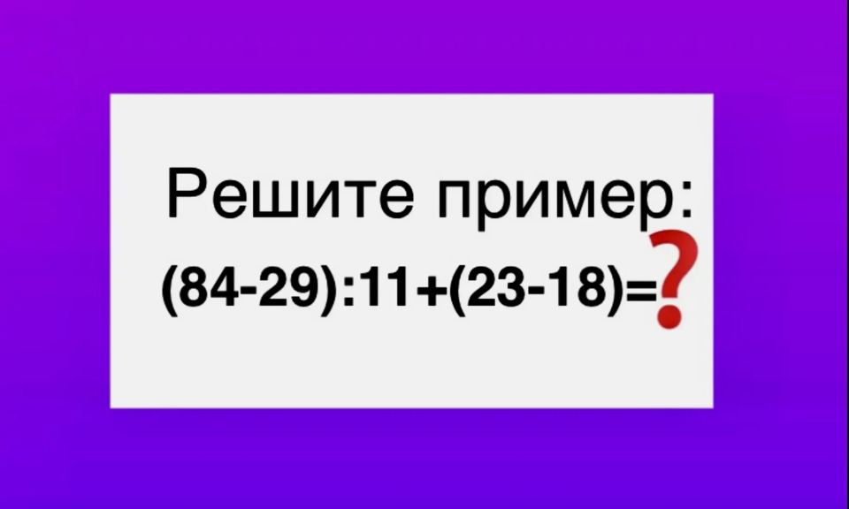 Прячем калькуляторы — пора «расшевелить» извилины: Сколько будет «(84?29):11+(23?18)»?