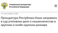 Прокуратура Республики Коми направила в суд уголовное дело о мошенничестве в крупном и особо крупном размере